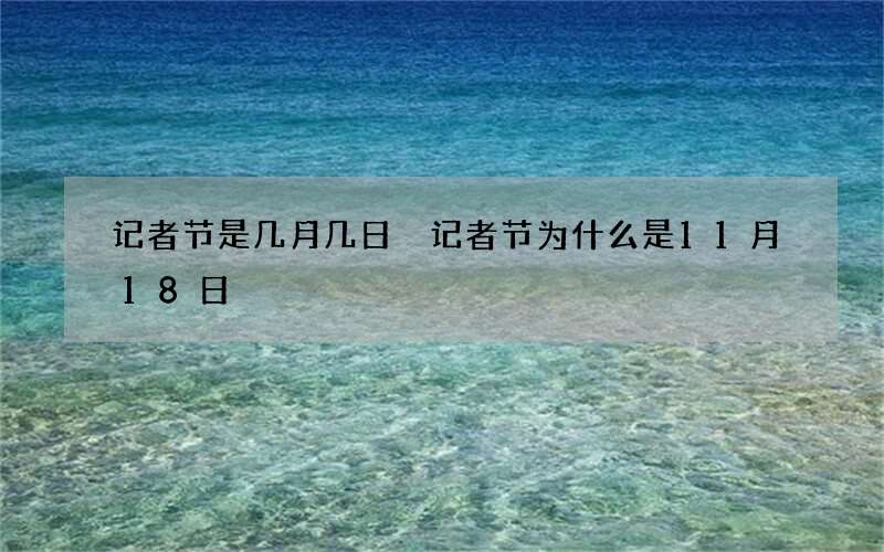 记者节是几月几日 记者节为什么是11月18日